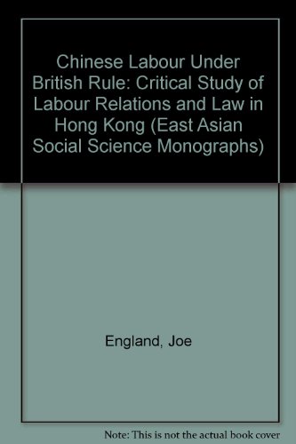 Chinese Labour Under British Rule: A Critical Study of Labour Relations and Law in Hong Kong