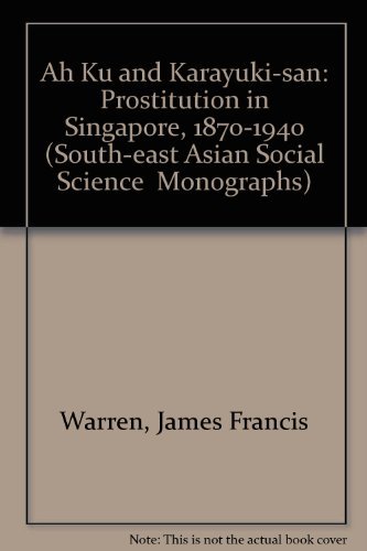 Ah Ku and Karayuki-san: Prostitution in Singapore 1870-1940 (South-East Asian Social Science Monographs) (9780195886160) by Warren, James Francis