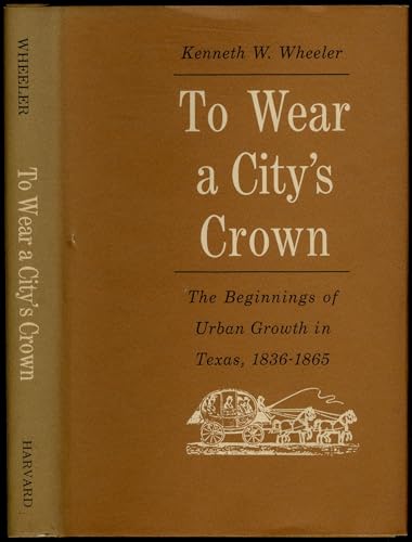 Stock image for To Wear a City's Crown : The Beginnings of Urban Growth in Texas, 1836-1865 for sale by Better World Books