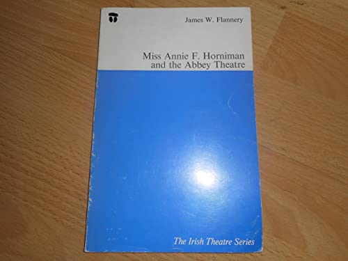 Miss Annie F. Horniman and the Abbey Theatre (The Irish theatre series) - James W Flannery