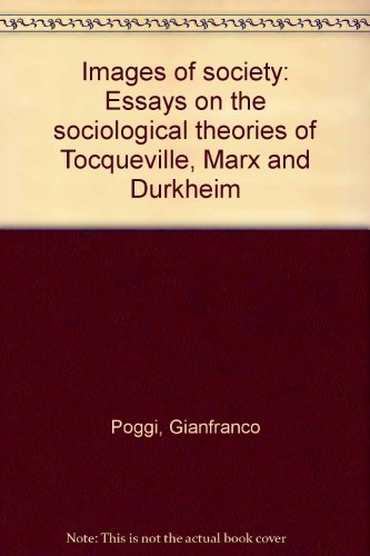 IMAGES OF SOCIETY: ESSAYS ON THE SOCIOLOGICAL THEORIES OF TOCQUEVILLE, MARX, AND DURKHEIM