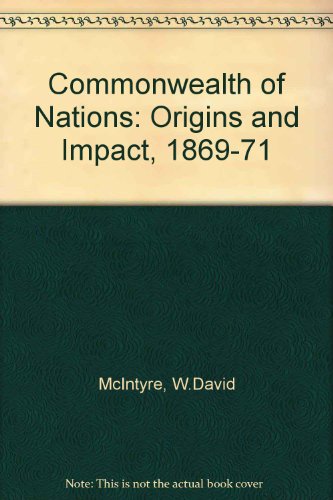 COMMONWEALTH OF NATIONS: ORIGINS AND IMPACT, 1869-71 - MCINTYRE, W. DAVID