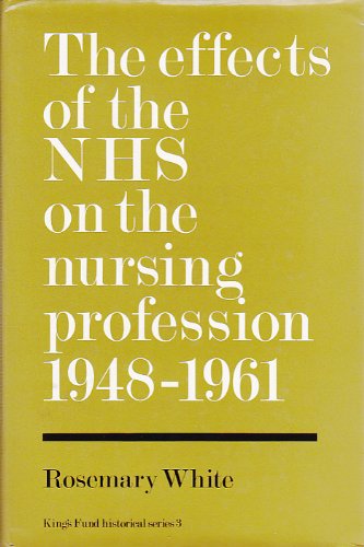 The Effects of the National Health Service on the Nursing Profession, 1948-61 (King Edward's Hospital Fund) - White, Rosemary