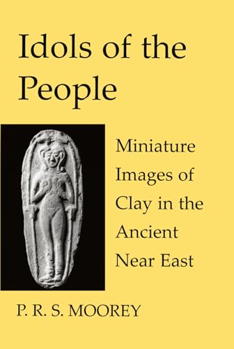 Idols of the People: Miniature Images of Clay in the Ancient Near East (Schweich Lectures on Biblical Archaeology) (9780197262801) by Moorey, P. R. S.