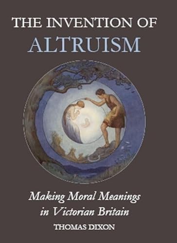 Beispielbild fr The Invention of Altruism: Making Moral Meanings in Victorian Britain (British Academy Postdoctoral Fellowship Monographs) zum Verkauf von Anybook.com