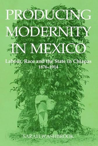 9780197264973: Producing Modernity in Mexico: Labour, Race, and the State in Chiapas, 1876-1914 (British Academy Postdoctoral Fellowship Monographs)