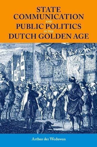 Beispielbild fr State Communication and Public Politics in the Dutch Golden Age : State Communication in the Dutch Golden Age zum Verkauf von GreatBookPrices