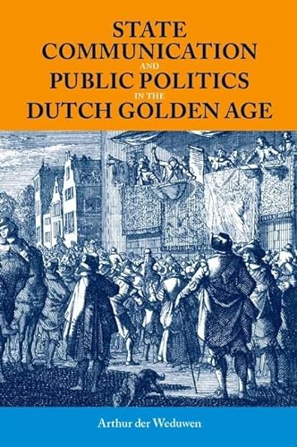 Stock image for State Communication and Public Politics in the Dutch Golden Age : State Communication in the Dutch Golden Age for sale by GreatBookPrices