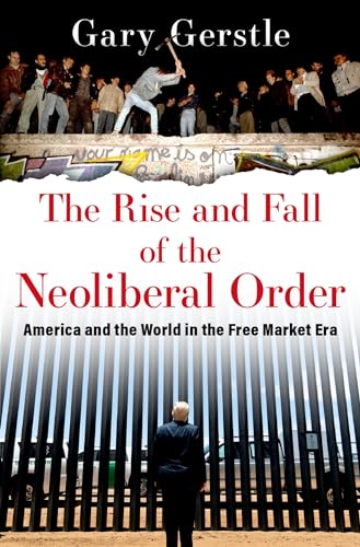 The Rise and Fall of the Neoliberal Order: America and the World in the Free Market Era - Gary Gerstle (Paul Mellon Professor of American History, Paul Mellon Professor of American History, University of Cambridge)