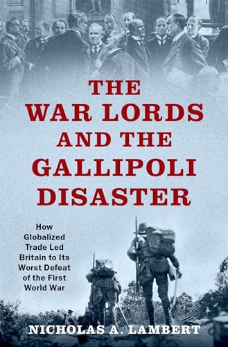 Beispielbild fr The War Lords and the Gallipoli Disaster: How Globalized Trade Led Britain to Its Worst Defeat of the First World War (Oxford Studies in International History) zum Verkauf von GF Books, Inc.