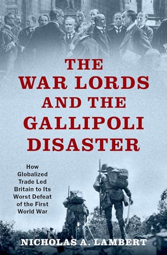 Stock image for War Lords and the Gallipoli Disaster: How Globalized Trade Led Britain to Its Worst Defeat of the First World War (Oxford Studies in International History) for sale by PBShop.store US