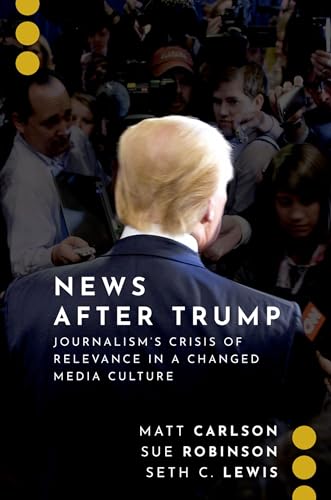 Beispielbild fr News After Trump: Journalism's Crisis of Relevance in a Changed Media Culture (Journalism and Political Communication Unbound) zum Verkauf von BooksRun