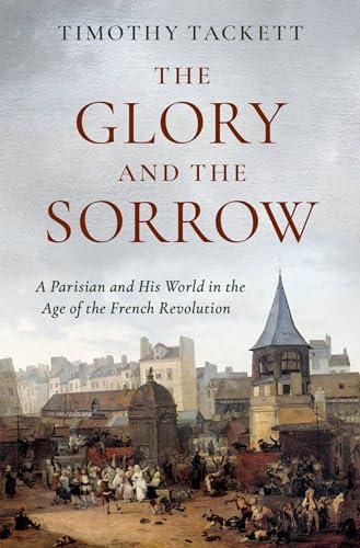 Stock image for The Glory and the Sorrow: A Parisian and His World in the Age of the French Revolution Format: Hardcover for sale by INDOO