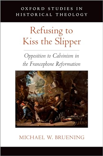 Stock image for Refusing to Kiss the Slipper: Opposition to Calvinism in the Francophone Reformation (Oxford Studies in Historical Theology) for sale by HPB-Red