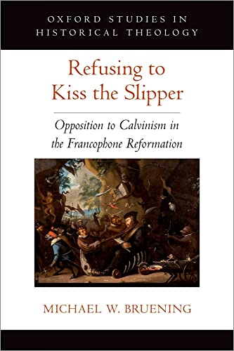 9780197566954: Refusing to Kiss the Slipper: Opposition to Calvinism in the Francophone Reformation (Oxford Studies in Historical Theology)