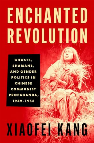 9780197654477: Enchanted Revolution: Ghosts, Shamans, and Gender Politics in Chinese Communist Propaganda, 1942-1953