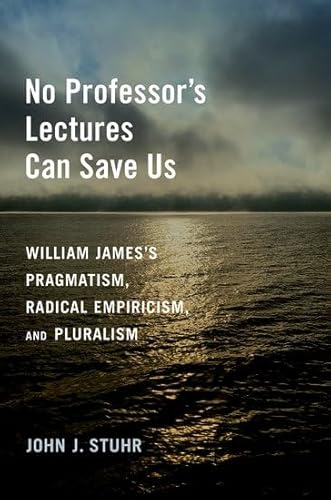 Imagen de archivo de No Professor's Lectures Can Save Us : William James's Pragmatism, Radical Empiricism, and Pluralism a la venta por Blue Sky Rare Books