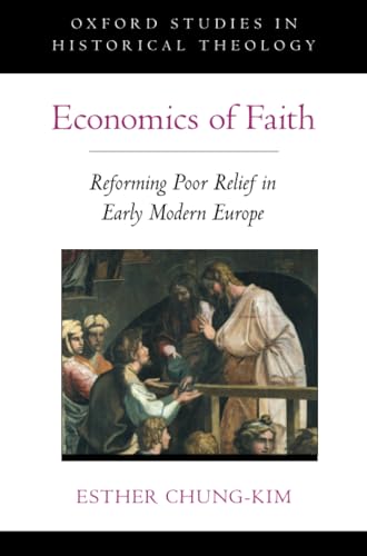 Stock image for Economics of Faith: Reforming Poverty in Early Modern Europe (OXFORD STU IN HISTORICAL THEOLOGY SERIES) for sale by Books From California