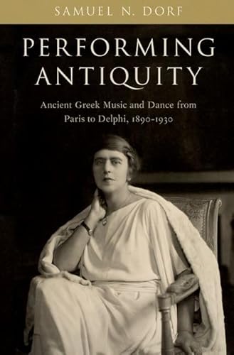 Stock image for Performing Antiquity: Ancient Greek Music and Dance from Paris to Delphi, 1890-1930 for sale by BooksRun