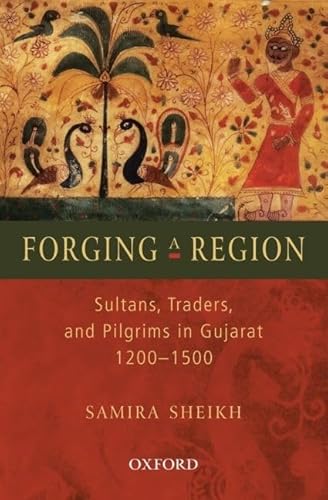 Forging A Region: Sultans, Traders, and Pilgrims in Gujarat, 1200-1500 (SOAS Studies on South Asia)