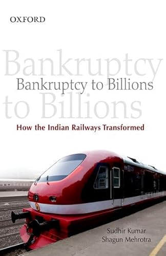 9780198060857: Bankruptcy to Billions: How the Indian Railways Transformed Itself
