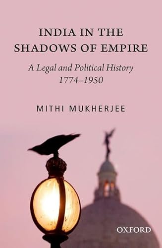 India in the Shadows of Empire: A Legal and Political History, 1774-1950