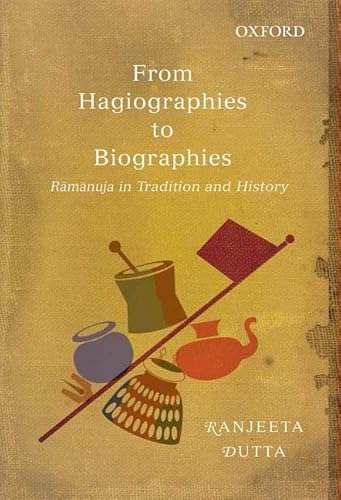 FROM HAGIOGRAPHIES TO BIOGRAPHIES: RAMANUJA IN TRADITION AND HISTORY