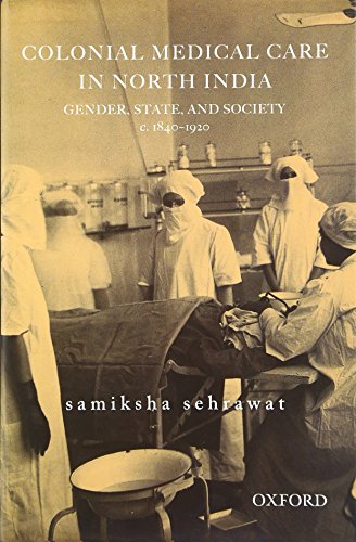 COLONIAL MEDICAL CARE IN NORTH INDIA: GENDER, STATE, AND SOCIETY, C. 1830-1920