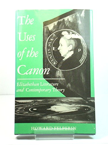 9780198122449: The Uses of the Canon: Elizabethan Literature and Contemporary Theory