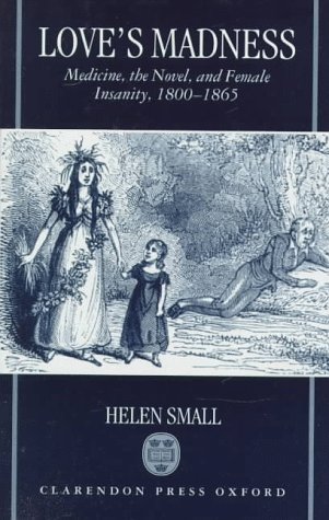 Love's Madness: Medicine, the Novel and Female Insanity, 1800-65 - Helen Small