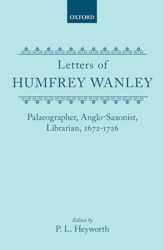 Letters of Humfrey Wanley. Palaeographer, Anglo-Saxonist Librarian, 1672-1726.