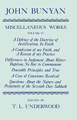 Imagen de archivo de The Miscellaneous Works of John Bunyan Volume IV [Vol.4] : Edited by T.L. Underwood. A Defence of the doctrine of Justification, by faith ; A Confession of my Faith, and a Reason of my Practice ; Differences in Judgment about Water-baptism, no bar to Communion ; Peaceable Principles and True ; A Case of Conscience Resolved ; Questions about the Nature and Perpetuity of the Seventh-day-sabbath. OXFORD : 1989. HARDBACK in JACKET. a la venta por Rosley Books est. 2000