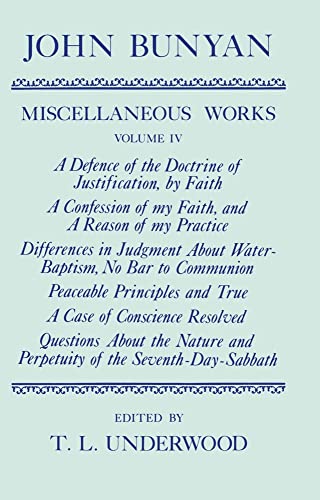 Stock image for The Miscellaneous Works of John Bunyan Volume IV [Vol.4] : Edited by T.L. Underwood. A Defence of the doctrine of Justification, by faith ; A Confession of my Faith, and a Reason of my Practice ; Differences in Judgment about Water-baptism, no bar to Communion ; Peaceable Principles and True ; A Case of Conscience Resolved ; Questions about the Nature and Perpetuity of the Seventh-day-sabbath. OXFORD : 1989. HARDBACK in JACKET. for sale by Rosley Books est. 2000