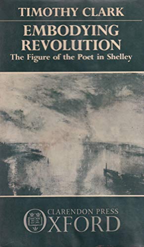 Embodying Revolution: The Figure of the Poet in Shelley (Oxford English Monographs) (9780198129813) by Clark, Timothy