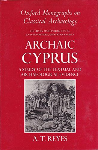 Archaic Cyprus: A Study of the Textual and Archaeological Evidence (Oxford Monographs on Classical Archaeology) (9780198132271) by Reyes, A. T.