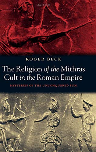 The Religion of the Mithras Cult in the Roman Empire: Mysteries of the Unconquered Sun. - Beck, Roger