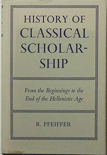 History of Classical Scholarship: From the Beginning to the End of the Hellenistic Age - Pfeiffer, Rudolf