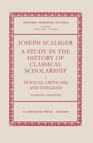 Joseph Scaliger: A Study in the History of Classical Scholarship. Volume I: Textual Criticism and Exegesis (Oxford-Warburg Studies) - Grafton, Anthony