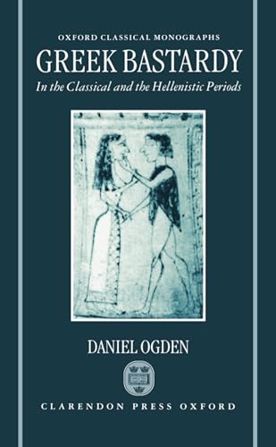 Greek Bastardy in the Classical and Hellenic Periods (Oxford Classical Monographs) (9780198150190) by Ogden, Daniel