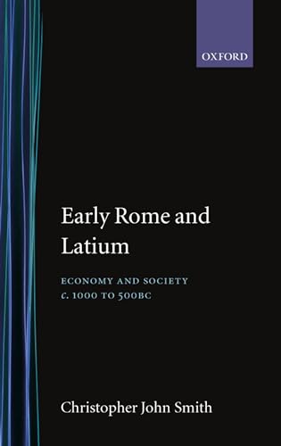 Early Rome and Latium: Economy and Society c. 1000 to 500 BC (Oxford Classical Monographs) - Smith, Christopher John