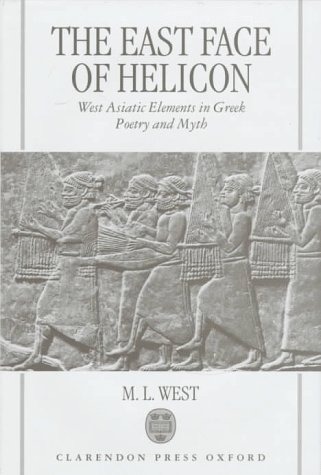 The East Face of Helicon: West Asiatic Elements in Greek Poetry and Myth - West, M. L.