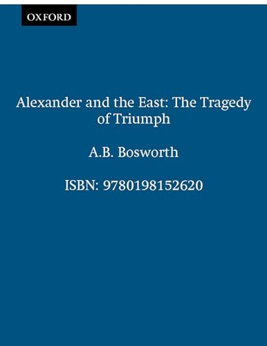 Alexander and the East: The Tragedy of Triumph. - Bosworth, A. B.