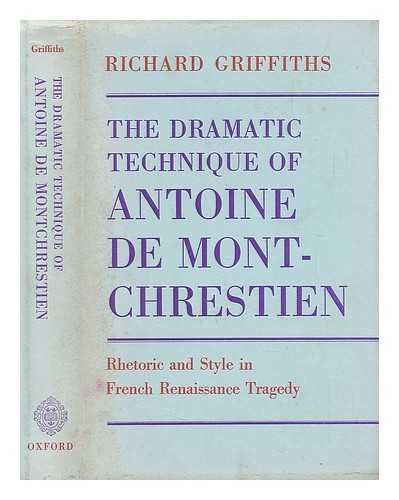 The Dramatic Technique of Antoine de Montchrestien: Rhetoric and Style in French Renaissance Trag...