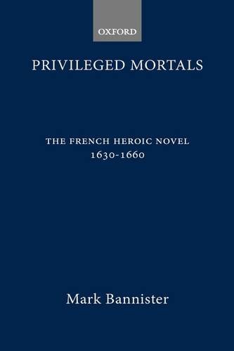 Privileged Mortals: The French Heroic Novel, 1630-1660 (Oxford Modern Languages and Literature Monographs)