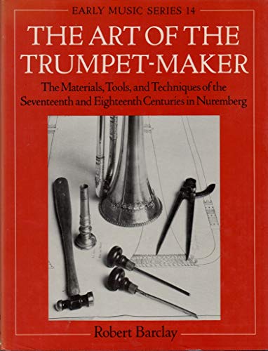 9780198162230: The Art of the Trumpet-maker: The Materials, Tools and Techniques of the Seventeenth and Eighteenth Centuries in Nuremberg: No. 14 (Early Music Series)