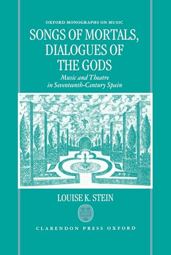 Songs of Mortals, Dialogues of the Gods: Music and Theatre in Seventeenth-Century Spain (Oxford Monographs on Music) (9780198162735) by Stein, Louise K.