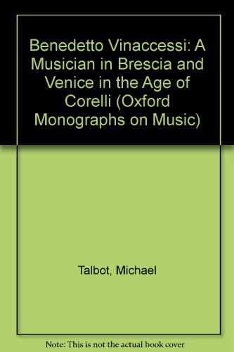 Benedetto Vinaccesi: A Musician in Brescia and Venice in the Age of Corelli (Oxford Monographs on Music) (9780198163787) by Talbot, Michael