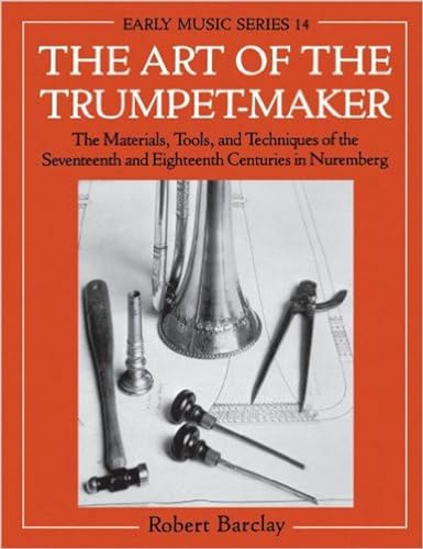 Stock image for The Art of the Trumpet-Maker: The Materials, Tools, and Techniques of the Seventeenth and Eighteenth Centuries in Nuremberg (Oxford Early Music Series): 14 for sale by AwesomeBooks