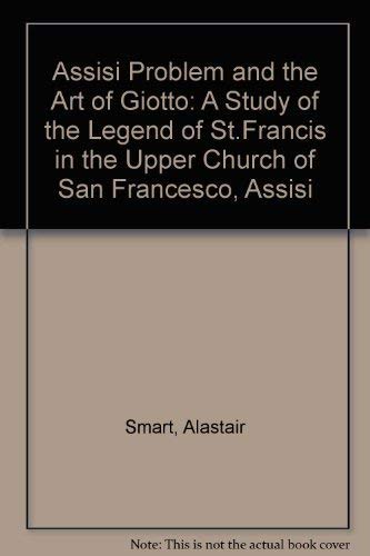 The Assisi Problem And The Art Of Giotto: A Study Of The Legend Of St. Francis In The Upper Churc...