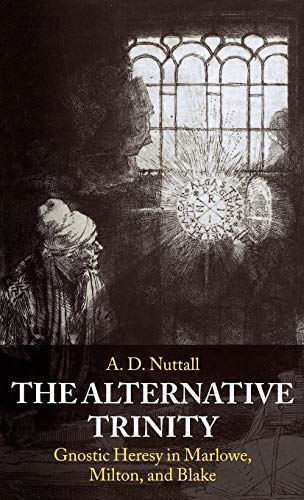 9780198184621: The Alternative Trinity: Gnostic Heresy in Marlowe, Milton, and Blake